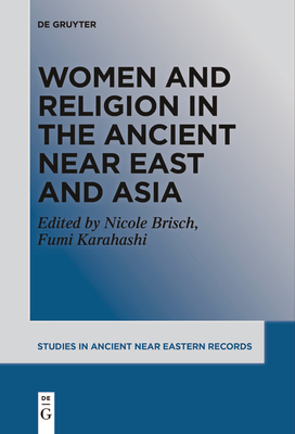 Women and Religion in the Ancient Near East and Asia - Brisch, Nicole Maria (Editor), and Karahashi, Fumi (Editor)