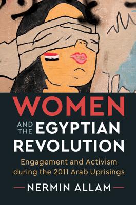 Women and the Egyptian Revolution: Engagement and Activism During the 2011 Arab Uprisings - Allam, Nermin