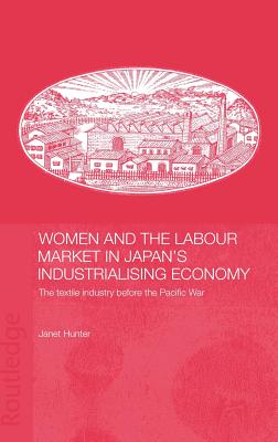 Women and the Labour Market in Japan's Industrialising Economy: The Textile Industry before the Pacific War - Hunter, Janet