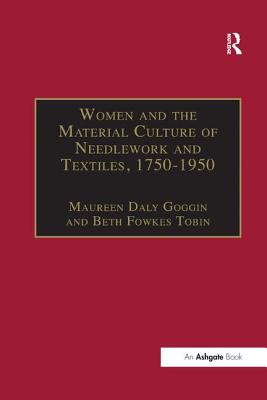 Women and the Material Culture of Needlework and Textiles, 1750-1950 - Goggin, Maureen Daly, and Tobin, Beth Fowkes