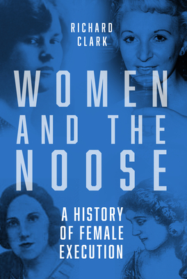 Women and the Noose: A History of Female Execution - Clark, Richard