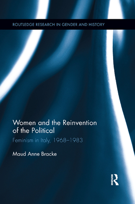 Women and the Reinvention of the Political: Feminism in Italy, 1968-1983 - Bracke, Maud Anne