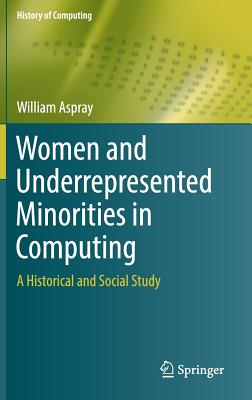 Women and Underrepresented Minorities in Computing: A Historical and Social Study - Aspray, William