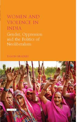 Women and Violence in India: Gender, Oppression and the Politics of Neoliberalism - Bradley, Tamsin