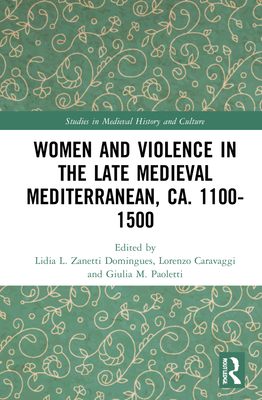 Women and Violence in the Late Medieval Mediterranean, ca. 1100-1500 - Zanetti Domingues, Lidia L (Editor), and Caravaggi, Lorenzo (Editor), and Paoletti, Giulia M (Editor)