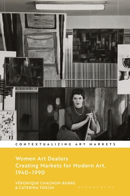 Women Art Dealers: Creating Markets for Modern Art, 1940-1990 - Chagnon-Burke, Vronique (Editor), and Brown, Kathryn (Editor), and Toschi, Caterina (Editor)