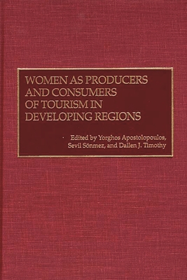 Women as Producers and Consumers of Tourism in Developing Regions - Apostolopoulos, Yorghos (Editor), and Sonmez, Sevil (Editor), and Timothy, Dallen J (Editor)