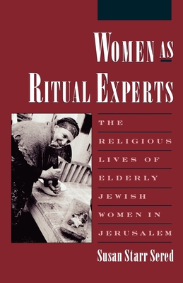 Women as Ritual Experts: The Religious Lives of Elderly Jewish Women in Jerusalem - Sered, Susan Starr Prof