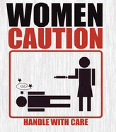 Women, Caution Handle with Care