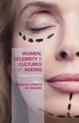 Women, Celebrity and Cultures of Ageing: Freeze Frame - Jermyn, Deborah (Editor), and Holmes, Susan (Editor)