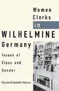 Women Clerks in Wilhelmine Germany: Issues of Class and Gender