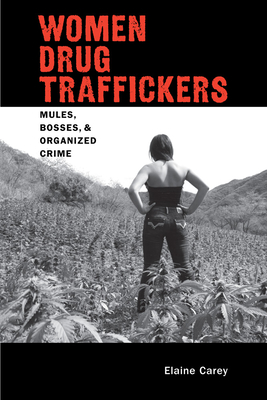 Women Drug Traffickers: Mules, Bosses, and Organized Crime - Carey, Elaine