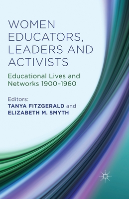 Women Educators, Leaders and Activists: Educational Lives and Networks 1900-1960 - Fitzgerald, Tanya, and Smyth, Elizabeth M