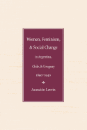 Women, Feminism and Social Change in Argentina, Chile, and Uruguay, 1890-1940