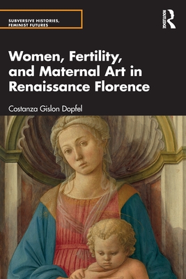Women, Fertility, and Maternal Art in Renaissance Florence - Dopfel, Costanza Gislon
