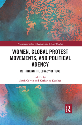 Women, Global Protest Movements, and Political Agency: Rethinking the Legacy of 1968 - Colvin, Sarah (Editor), and Karcher, Katharina (Editor)