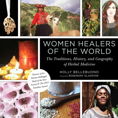 Women Healers of the World: The Traditions, History, and Geography of Herbal Medicine - Bellebuono, Holly, and Gladstar, Rosemary (Foreword by)