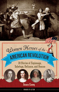 Women Heroes of the American Revolution: 20 Stories of Espionage, Sabotage, Defiance, and Rescue Volume 12