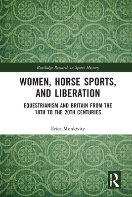 Women, Horse Sports and Liberation: Equestrianism and Britain from the 18th to the 20th Centuries - Munkwitz, Erica