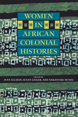 Women in African Colonial Histories - Allman, Jean (Editor), and Geiger, Susan (Editor), and Musisi, Nakanyike (Editor)