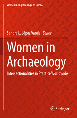 Women in Archaeology: Intersectionalities in Practice Worldwide - Lpez Varela, Sandra L. (Editor)