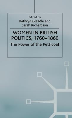 Women in British Politics, 1760-1860: The Power of the Petticoat - Gleadle, Kathryn (Editor), and Richardson, S (Editor)