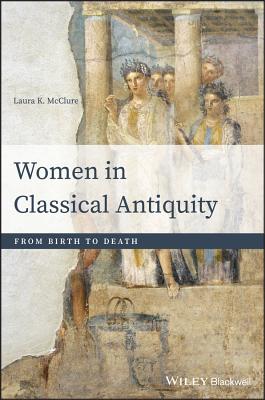 Women in Classical Antiquity: From Birth to Death - McClure, Laura K