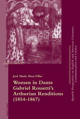 Women in Dante Gabriel Rossetti's Arthurian Renditions (1854-1867) - Monnickendam, Andrew (Editor), and Penas-Ibez, Beatriz (Editor), and lvarez Faedo, Mara Jos (Editor)