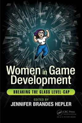 Women in Game Development: Breaking the Glass Level-Cap - Hepler, Jennifer Brandes (Editor)