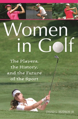 Women in Golf: The Players, the History, and the Future of the Sport - Hudson, David L, Jr.