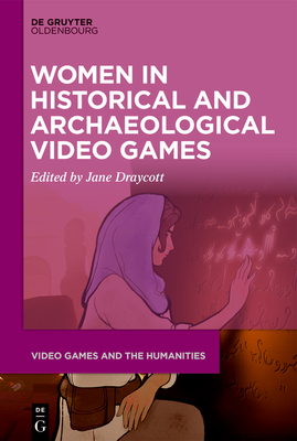 Women in Historical and Archaeological Video Games - Draycott, Jane (Editor)