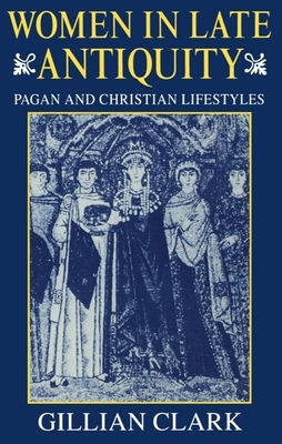 Women in Late Antiquity: Pagan and Christian Lifestyles - Clark, Gillian