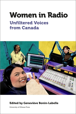 Women in Radio: Unfiltered Voices from Canada - Bonin-LaBelle, Genevive A (Editor), and Aitkin, Helen (Contributions by), and Dilley, Constance (Contributions by)