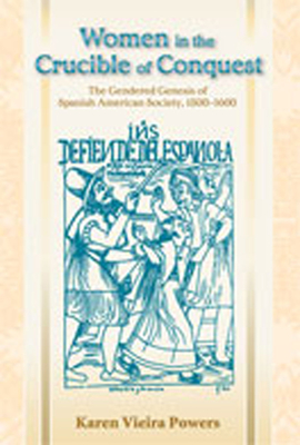 Women in the Crucible of Conquest: The Gendered Genesis of Spanish American Society, 1500-1600 - Powers, Karen Vieira