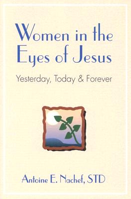 Women in the Eyes of Jesus: Yesterday, Today, and Forever - Nachef, Antoine