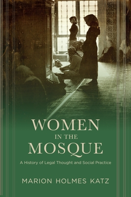 Women in the Mosque: A History of Legal Thought and Social Practice - Katz, Marion