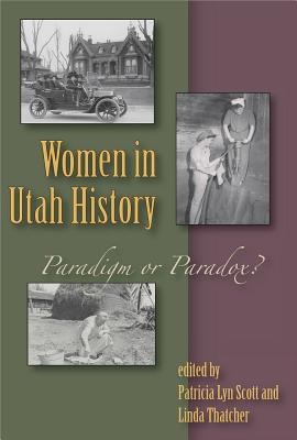 Women in Utah History: Paradigm or Paradox? - Scott, Patricia Lyn (Editor), and Thatcher, Linda (Editor)