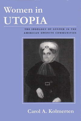 Women in Utopia: The Ideology of Gender in the American Owenite Communities - Kolmerten, Carol