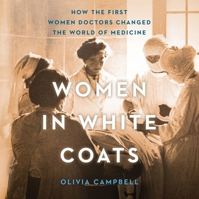 Women in White Coats: How the First Women Doctors Changed the World of Medicine - Campbell, Olivia, and Douglass, Jean Ann (Read by)