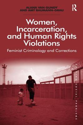 Women, Incarceration, and Human Rights Violations: Feminist Criminology and Corrections - Gundy, Alana Van, and Baumann-Grau, Amy