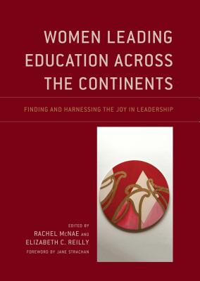 Women Leading Education Across the Continents: Finding and Harnessing the Joy in Leadership - McNae, Rachel (Editor), and Reilly, Elizabeth C (Editor), and Strachan, Jane (Foreword by)