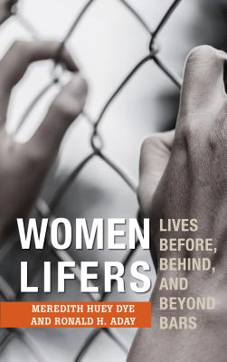 Women Lifers: Lives Before, Behind, and Beyond Bars - Dye, Meredith Huey, and Aday, Ronald H