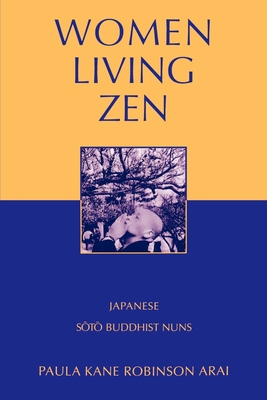 Women Living Zen: Japanese Soto Buddhist Nuns - Arai, Paula Kane Robinson