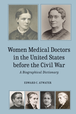 Women Medical Doctors in the United States Before the Civil War: A Biographical Dictionary - Atwater, Edward C