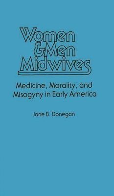 Women & Men Midwives: Medicine, Morality, and Misogyny in Early America - Donegan, Jane B