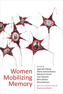 Women Mobilizing Memory - Alt nay, Ay e G (Editor), and Contreras, Mara Jos (Editor), and Hirsch, Marianne (Editor)