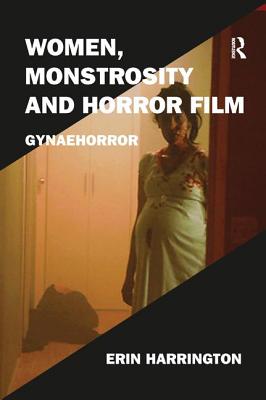 Women, Monstrosity and Horror Film: Gynaehorror - Harrington, Erin