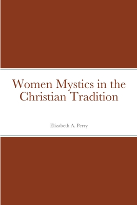 Women Mystics in the Christian Tradition - Perry, Elizabeth a