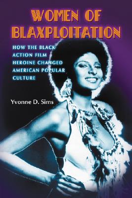 Women of Blaxploitation: How the Black Action Film Heroine Changed American Popular Culture - Sims, Yvonne D.