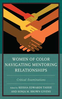 Women of Color Navigating Mentoring Relationships: Critical Examinations - Tassie, Keisha Edwards (Contributions by), and Givens, Sonja M. Brown (Contributions by), and Alaoui, Fatima Zahrae Chrifi...